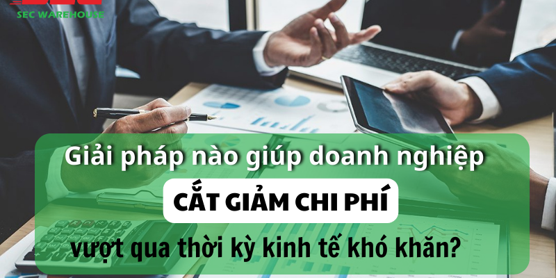 Giải pháp nào giúp doanh nghiệp cắt giảm chi phí, vượt qua thời kỳ kinh tế khó khăn?