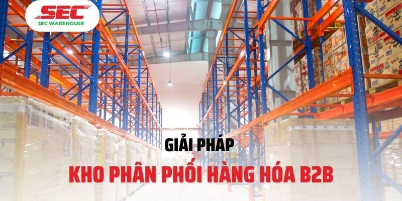 Giải Pháp Kho Phân Phối Hàng Hóa B2B Tại SEC Warehouse